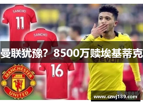 曼联犹豫？8500万赎埃基蒂克