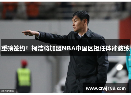重磅签约！柯洁将加盟NBA中国区担任体能教练
