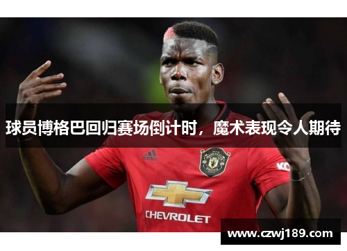 球员博格巴回归赛场倒计时，魔术表现令人期待
